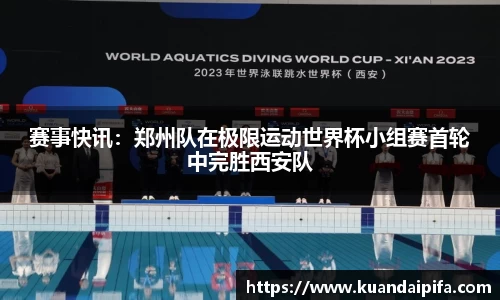 赛事快讯：郑州队在极限运动世界杯小组赛首轮中完胜西安队