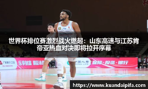 世界杯排位赛激烈战火燃起：山东高速与江苏肯帝亚热血对决即将拉开序幕