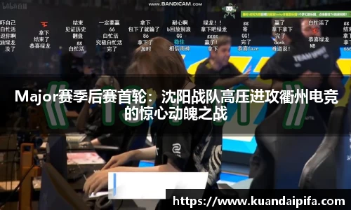 Major赛季后赛首轮：沈阳战队高压进攻衢州电竞的惊心动魄之战