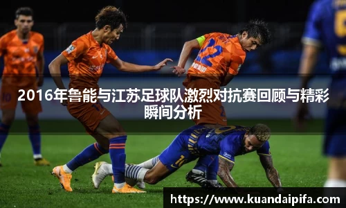 2016年鲁能与江苏足球队激烈对抗赛回顾与精彩瞬间分析